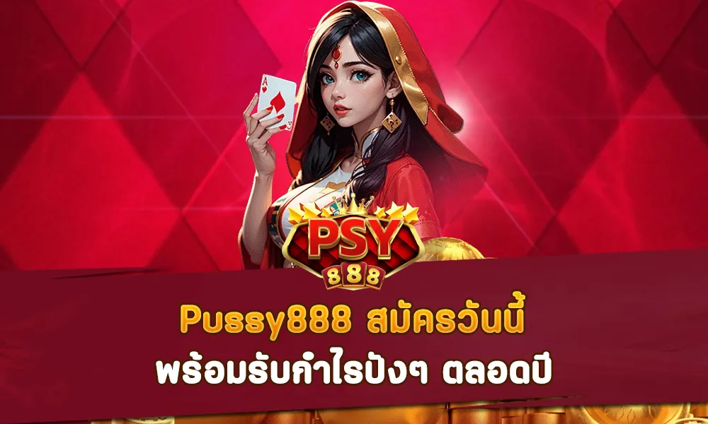 Pussy888 สมัครวันนี้ พร้อมรับกำไรปังๆ ตลอดปี