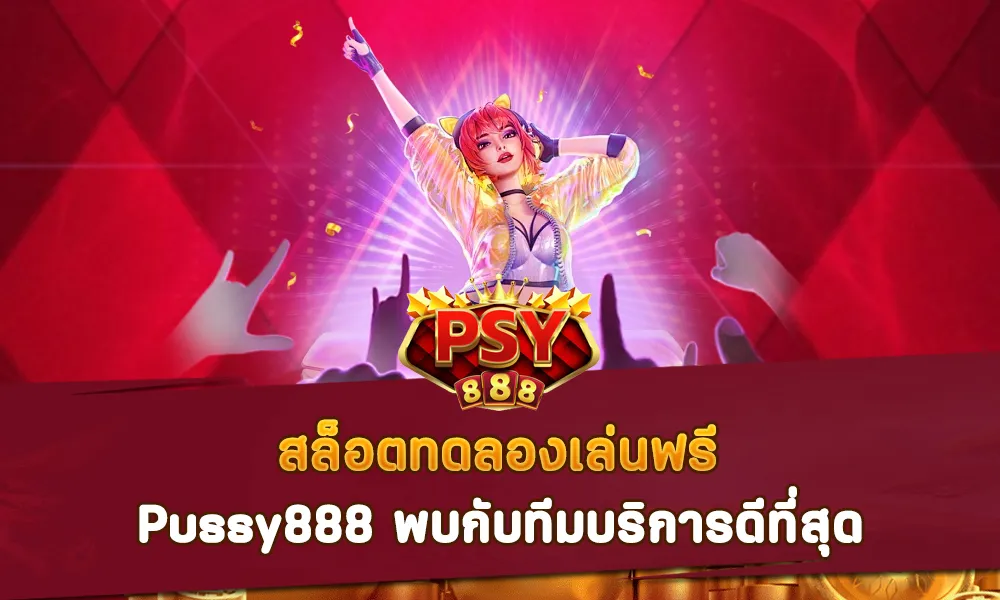 สล็อตทดลองเล่นฟรี Pussy888 พบกับทีมบริการดีที่สุด