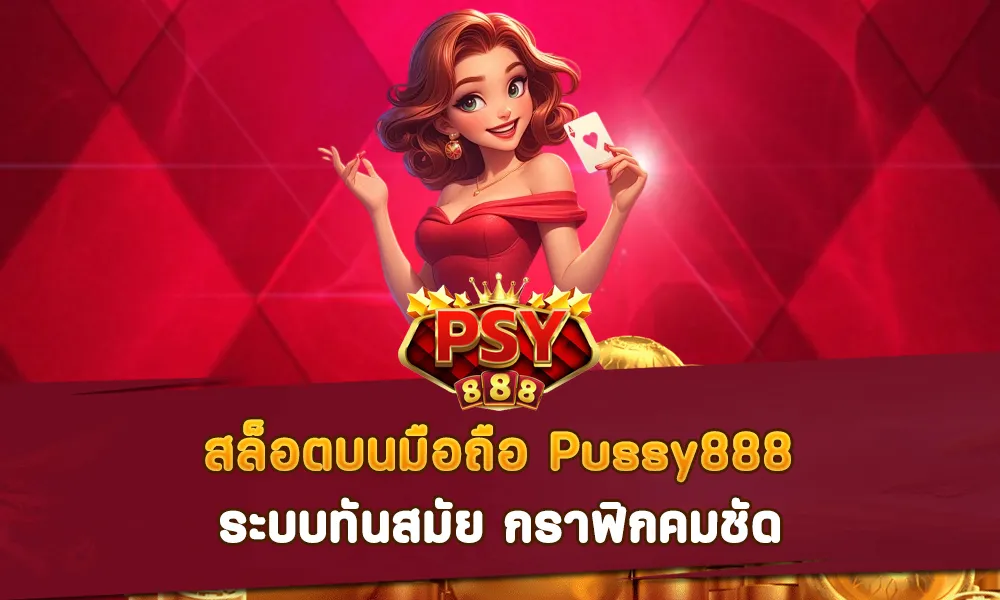 สล็อตบนมือถือ Pussy888 ระบบทันสมัย กราฟิกคมชัด