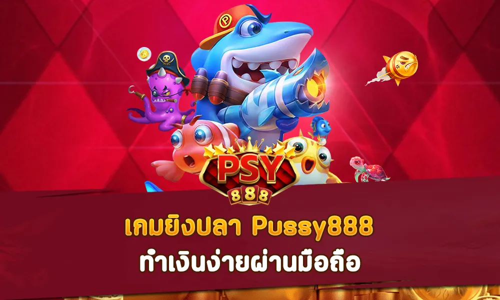 เกมยิงปลา Pussy888 ทำเงินง่ายผ่านมือถือ