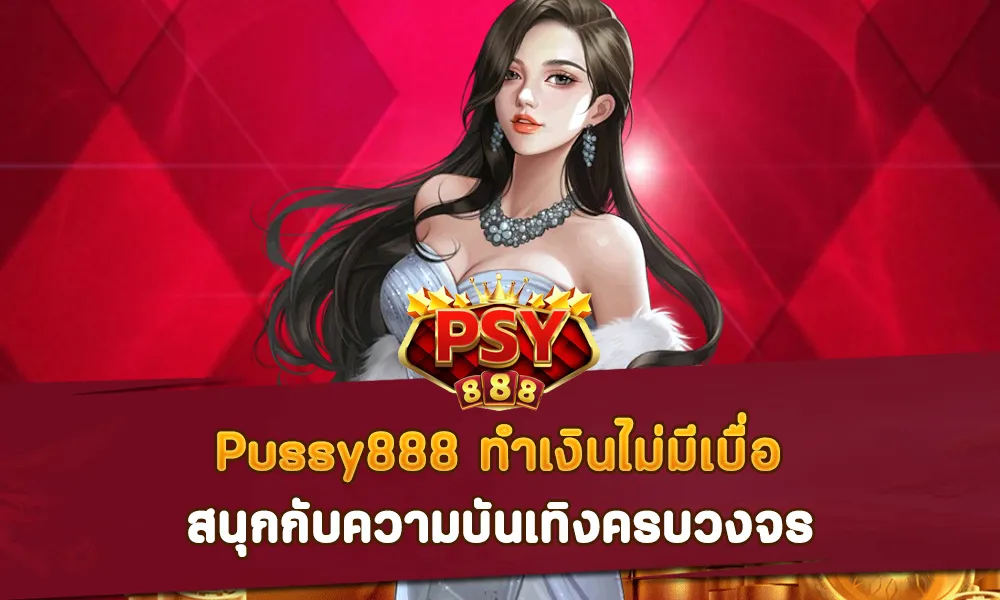 Pussy888 ทำเงินไม่มีเบื่อ สนุกกับความบันเทิงครบวงจร